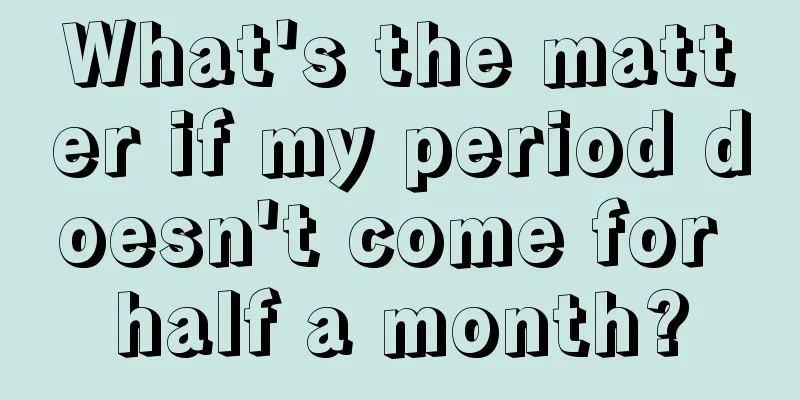 What's the matter if my period doesn't come for half a month?