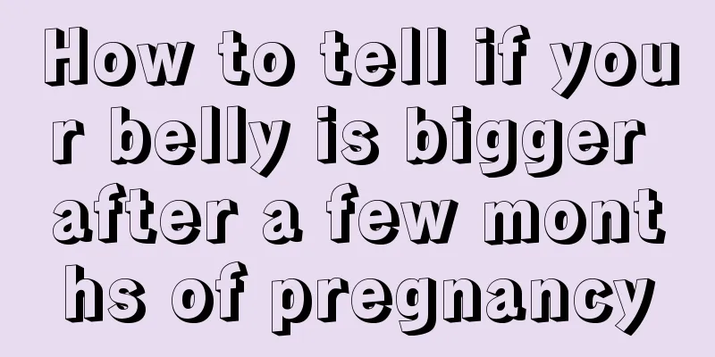 How to tell if your belly is bigger after a few months of pregnancy