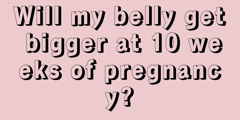 Will my belly get bigger at 10 weeks of pregnancy?