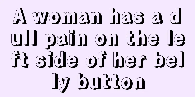 A woman has a dull pain on the left side of her belly button