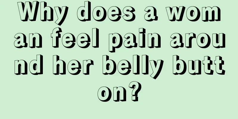 Why does a woman feel pain around her belly button?