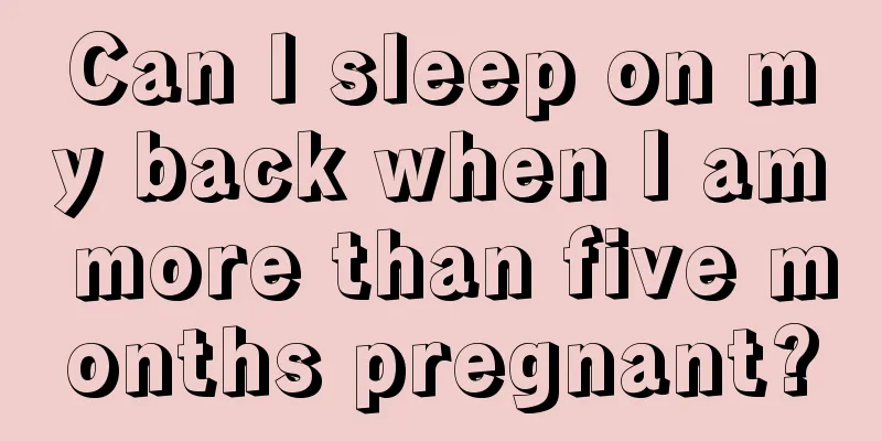 Can I sleep on my back when I am more than five months pregnant?