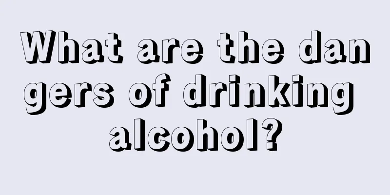 What are the dangers of drinking alcohol?