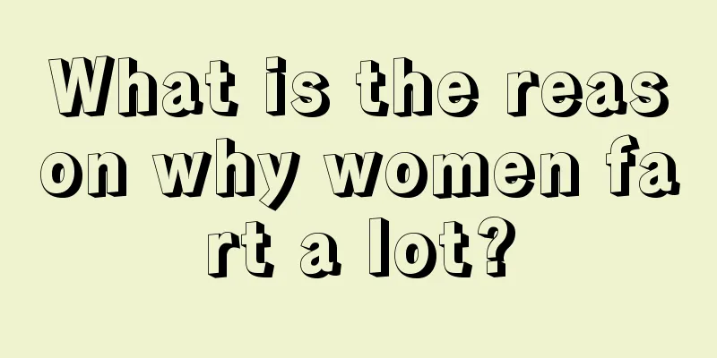 What is the reason why women fart a lot?