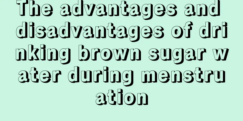 The advantages and disadvantages of drinking brown sugar water during menstruation