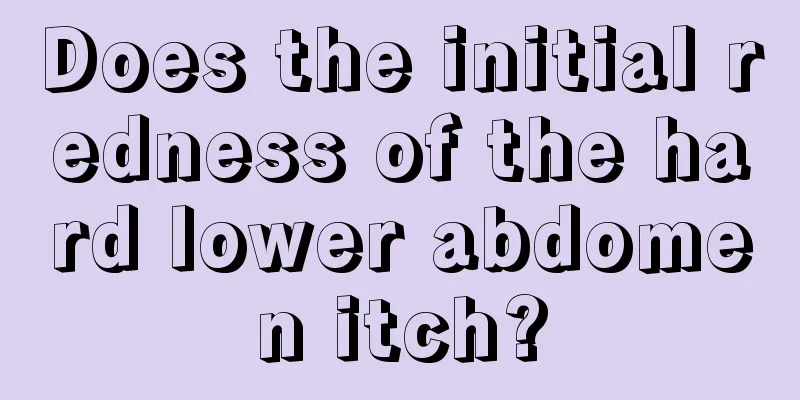 Does the initial redness of the hard lower abdomen itch?