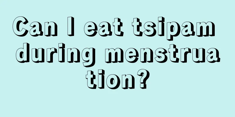 Can I eat tsipam during menstruation?