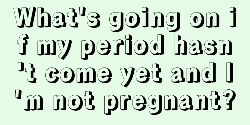 What's going on if my period hasn't come yet and I'm not pregnant?