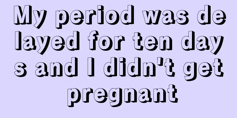 My period was delayed for ten days and I didn't get pregnant