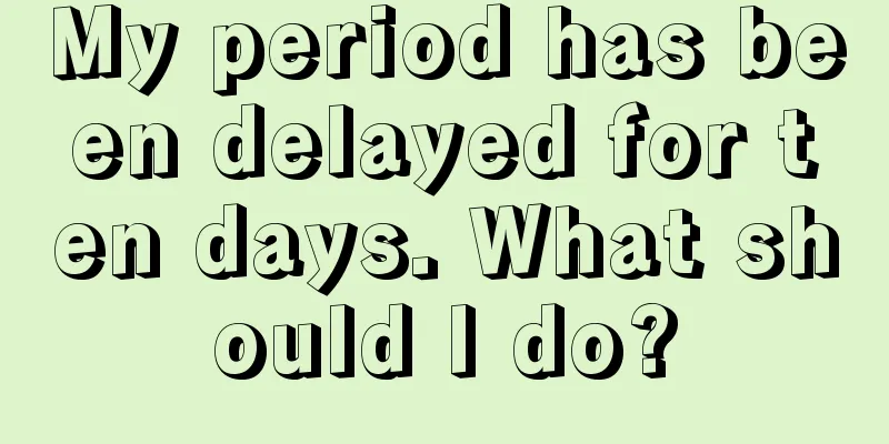 My period has been delayed for ten days. What should I do?