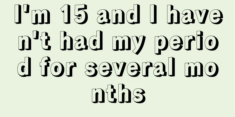 I'm 15 and I haven't had my period for several months