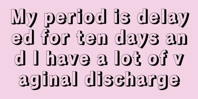 My period is delayed for ten days and I have a lot of vaginal discharge