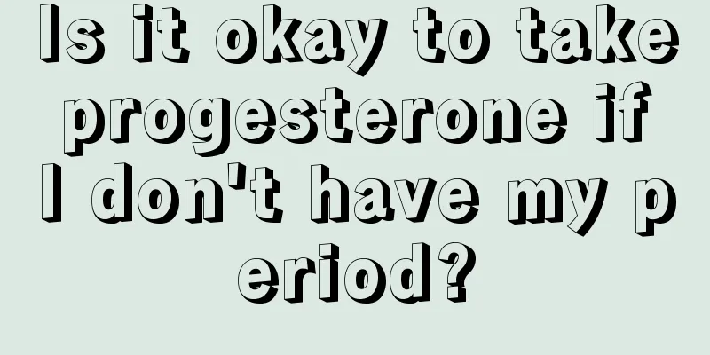 Is it okay to take progesterone if I don't have my period?