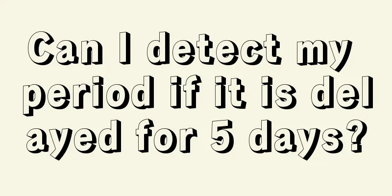 Can I detect my period if it is delayed for 5 days?