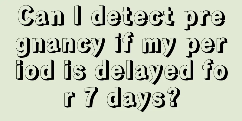 Can I detect pregnancy if my period is delayed for 7 days?