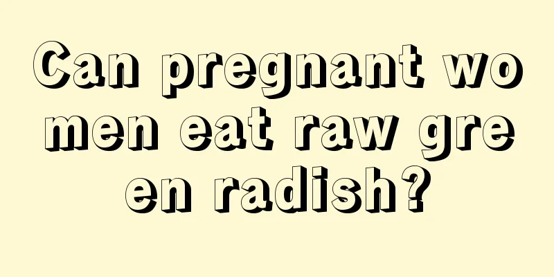 Can pregnant women eat raw green radish?