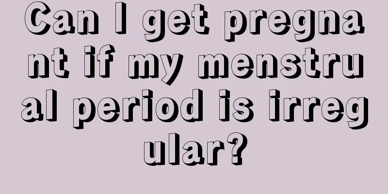 Can I get pregnant if my menstrual period is irregular?