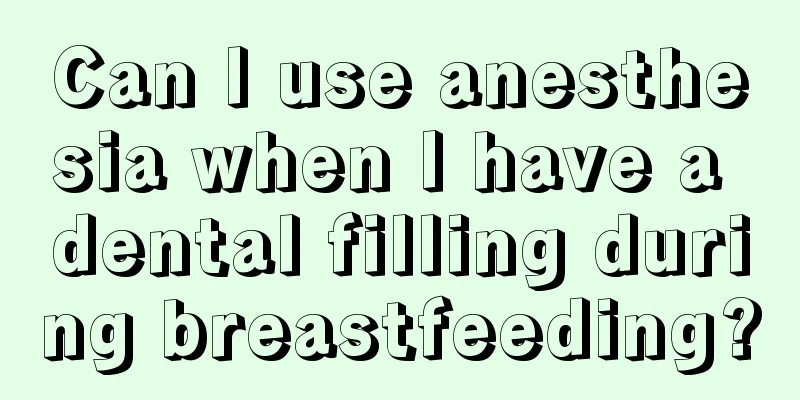 Can I use anesthesia when I have a dental filling during breastfeeding?