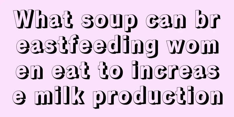 What soup can breastfeeding women eat to increase milk production