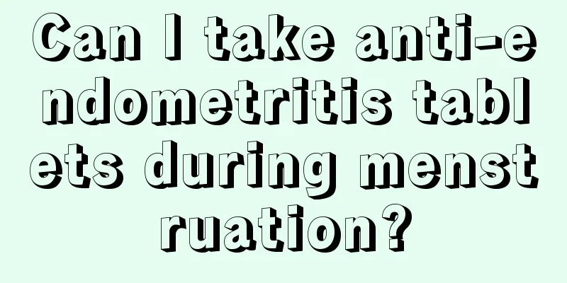 Can I take anti-endometritis tablets during menstruation?