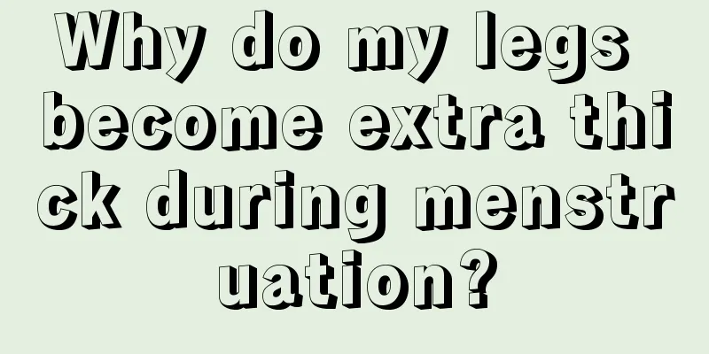 Why do my legs become extra thick during menstruation?