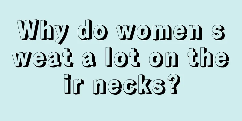 Why do women sweat a lot on their necks?