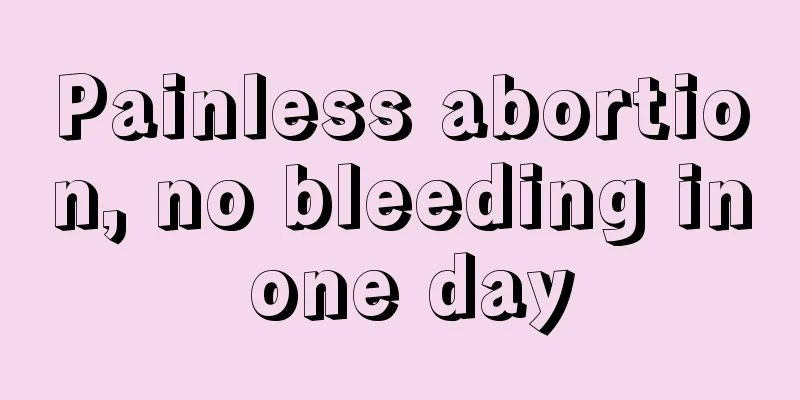 Painless abortion, no bleeding in one day