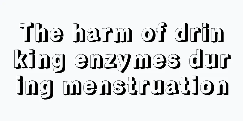 The harm of drinking enzymes during menstruation