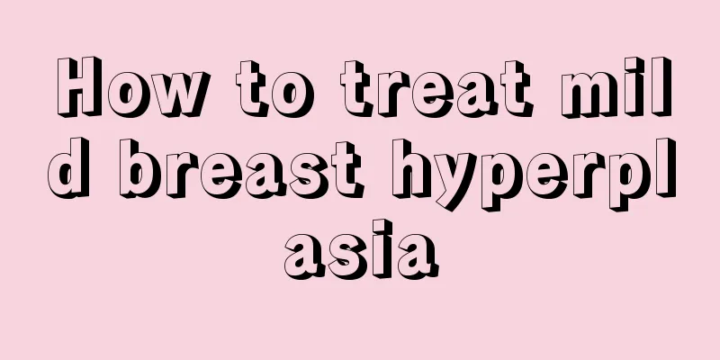 How to treat mild breast hyperplasia