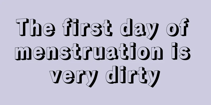 The first day of menstruation is very dirty