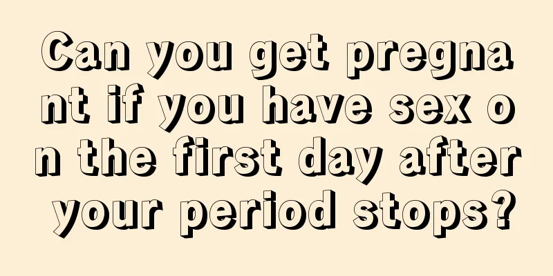 Can you get pregnant if you have sex on the first day after your period stops?