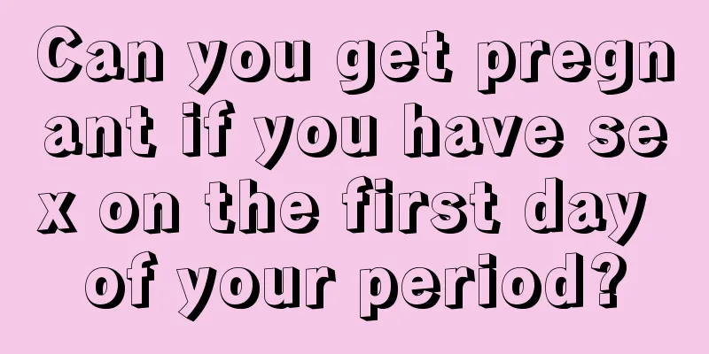 Can you get pregnant if you have sex on the first day of your period?