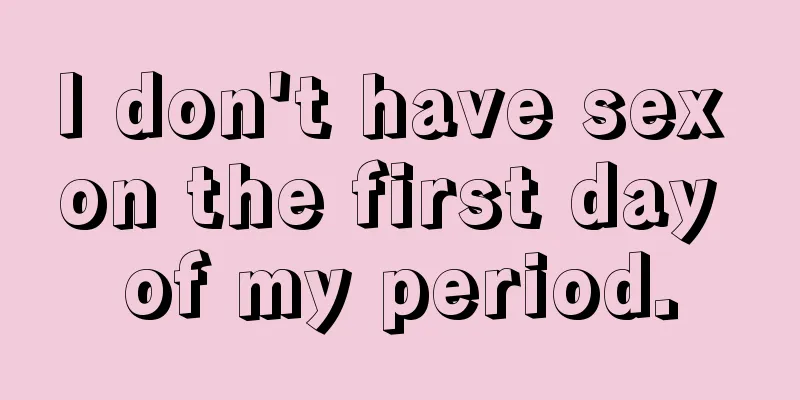 I don't have sex on the first day of my period.