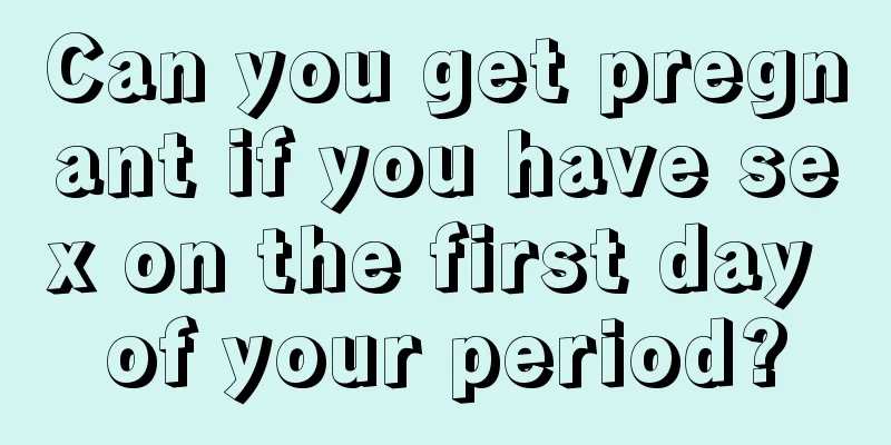 Can you get pregnant if you have sex on the first day of your period?