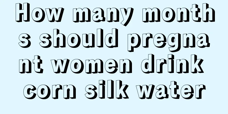 How many months should pregnant women drink corn silk water