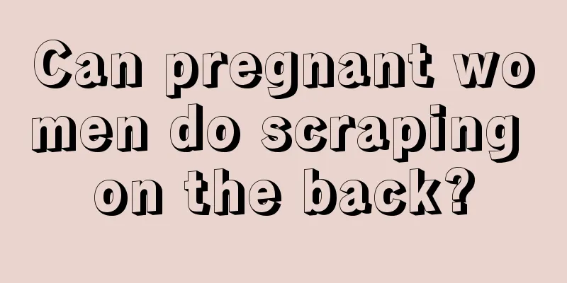 Can pregnant women do scraping on the back?