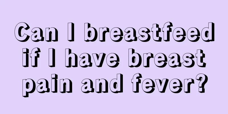 Can I breastfeed if I have breast pain and fever?