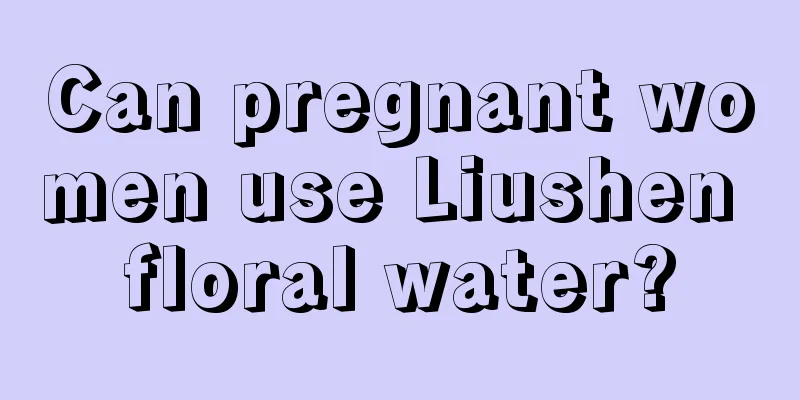 Can pregnant women use Liushen floral water?