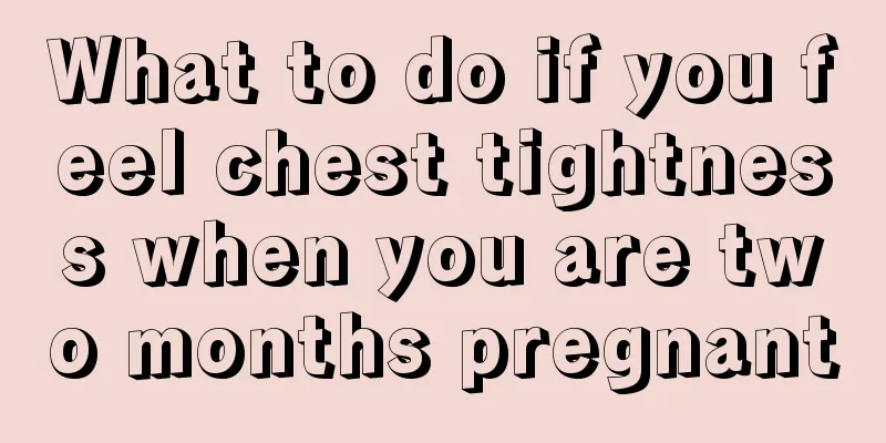 What to do if you feel chest tightness when you are two months pregnant