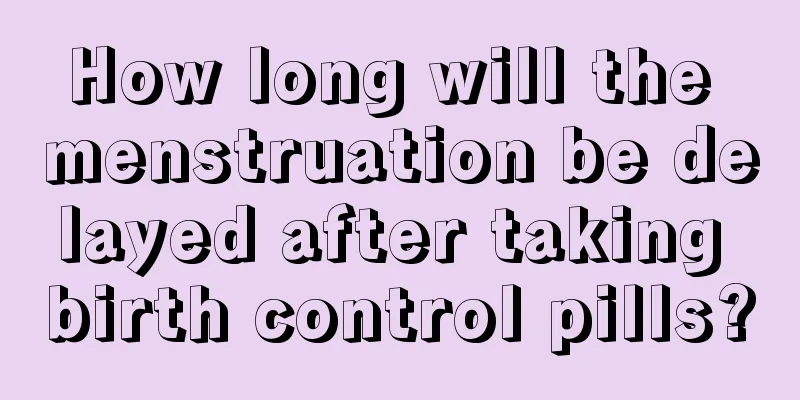 How long will the menstruation be delayed after taking birth control pills?