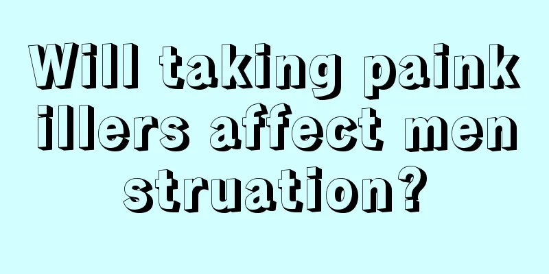 Will taking painkillers affect menstruation?