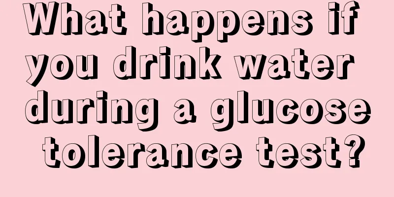 What happens if you drink water during a glucose tolerance test?