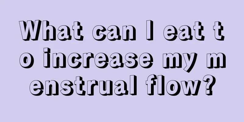 What can I eat to increase my menstrual flow?