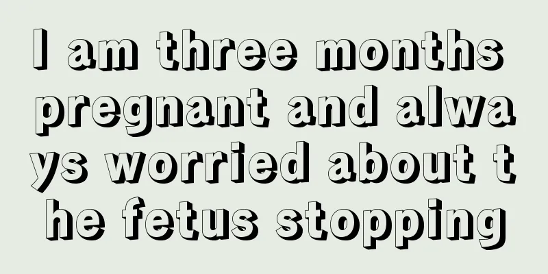 I am three months pregnant and always worried about the fetus stopping