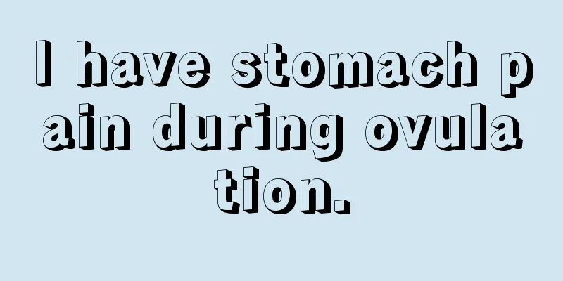 I have stomach pain during ovulation.