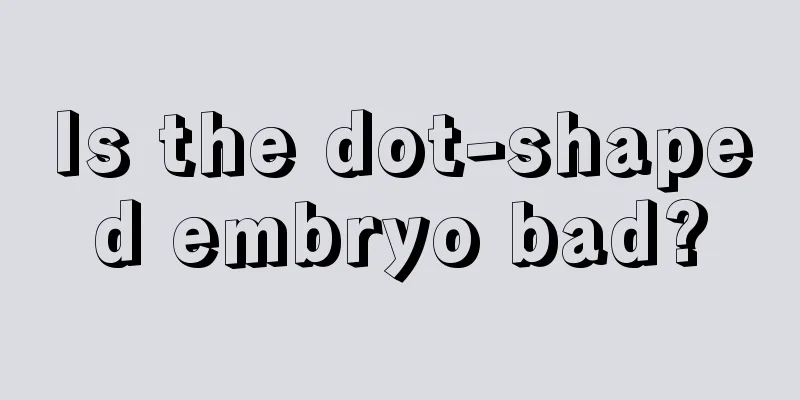 Is the dot-shaped embryo bad?