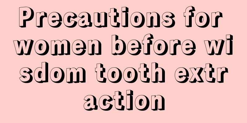 Precautions for women before wisdom tooth extraction