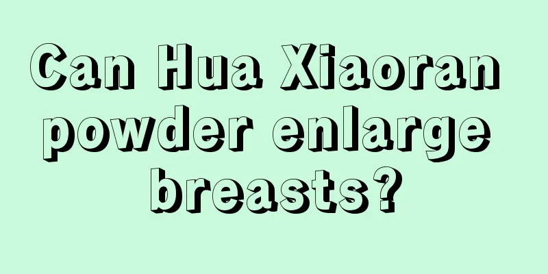 Can Hua Xiaoran powder enlarge breasts?