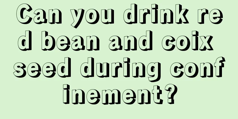 Can you drink red bean and coix seed during confinement?