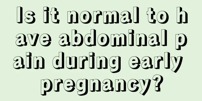 Is it normal to have abdominal pain during early pregnancy?